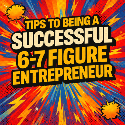 Tips for being a successful 6-7 figure entrepreneur
